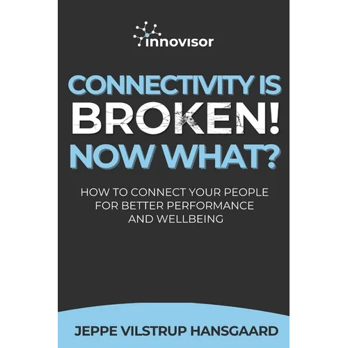 Connectivity is Broken! Now What?: How to Connect Your People for Better Performance and Wellbeing - Paperback