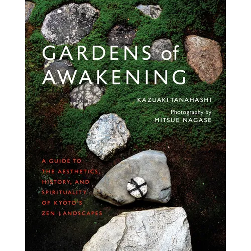 Gardens of Awakening: A Guide to the Aesthetics, History, and Spirituality of Kyoto's Zen Landscapes - Hardcover