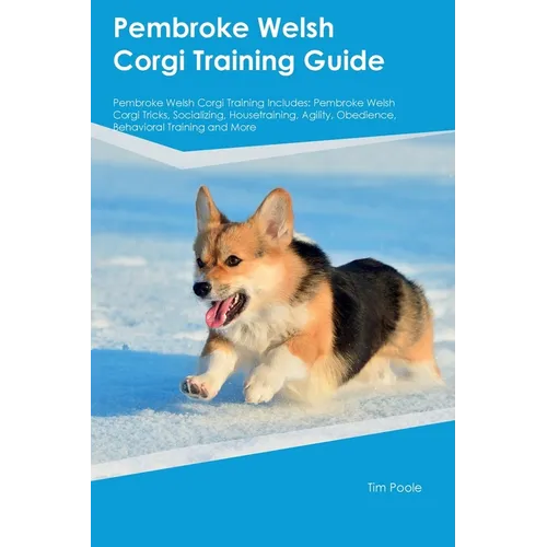 Pembroke Welsh Corgi Training Guide Pembroke Welsh Corgi Training Includes: Pembroke Welsh Corgi Tricks, Socializing, Housetraining, Agility, Obedienc - Paperback