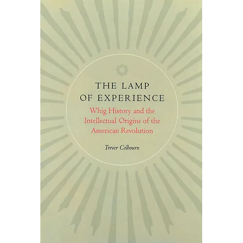 The Lamp of Experience: Whig History and the Intellectual Origins of the American Revolution - Hardcover