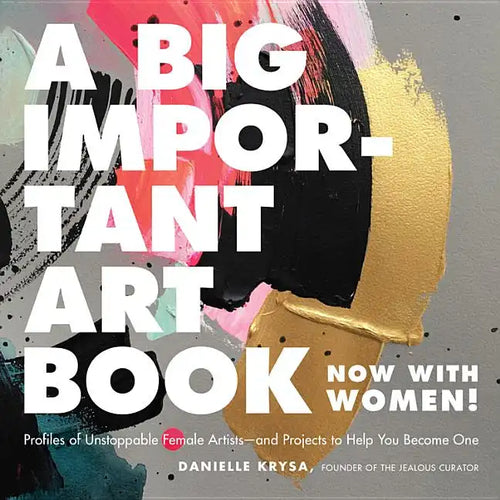 A Big Important Art Book (Now with Women): Profiles of Unstoppable Female Artists--And Projects to Help You Become One - Hardcover