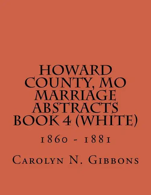 Howard County, MO Marriage Abstracts Book 4 (White): 1860 - 1881 - Paperback