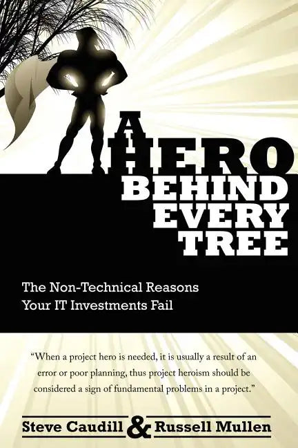A Hero Behind Every Tree - The Non-Technical Reasons Your IT Investments Fail. - Paperback