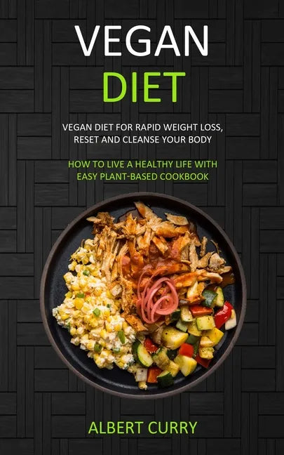 Vegan Diet: Vegan Diet for Rapid Weight Loss, Reset and Cleanse Your Body (How to Live a Healthy Life With Easy Plant-based Cookbook) - Paperback
