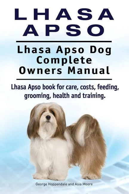 Lhasa Apso. Lhasa Apso Dog Complete Owners Manual. Lhasa Apso book for care, costs, feeding, grooming, health and training. - Paperback