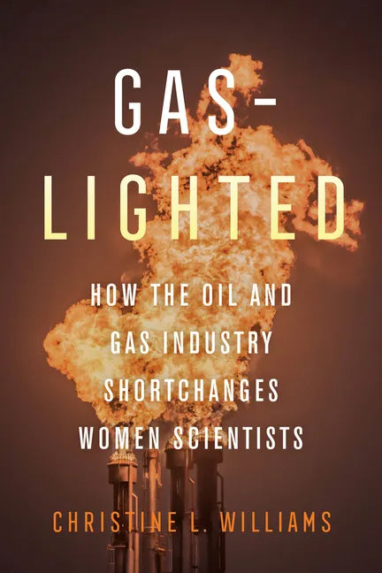 Gaslighted: How the Oil and Gas Industry Shortchanges Women Scientists - Hardcover