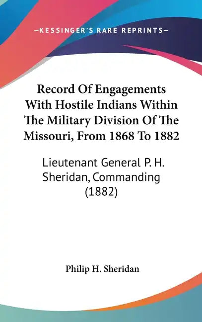 Record Of Engagements With Hostile Indians Within The Military Division Of The Missouri, From 1868 To 1882: Lieutenant General P. H. Sheridan, Command - Hardcover