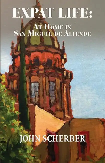 Expat Life: At Home in San Miguel de Allende - Paperback