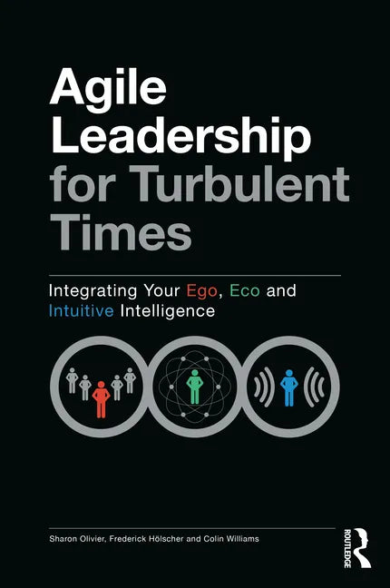 Agile Leadership for Turbulent Times: Integrating Your Ego, Eco and Intuitive Intelligence - Paperback