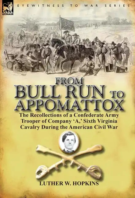 From Bull Run to Appomattox: the Recollections of a Confederate Army Trooper of Company 'A, ' Sixth Virginia Cavalry During the American Civil War - Hardcover