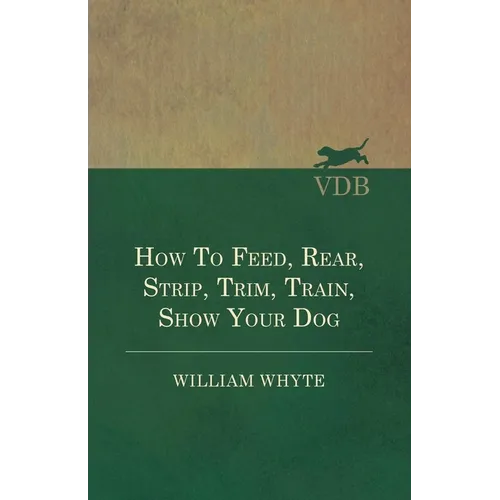 How To Feed, Rear, Strip, Trim, Train, Show Your Dog - Paperback