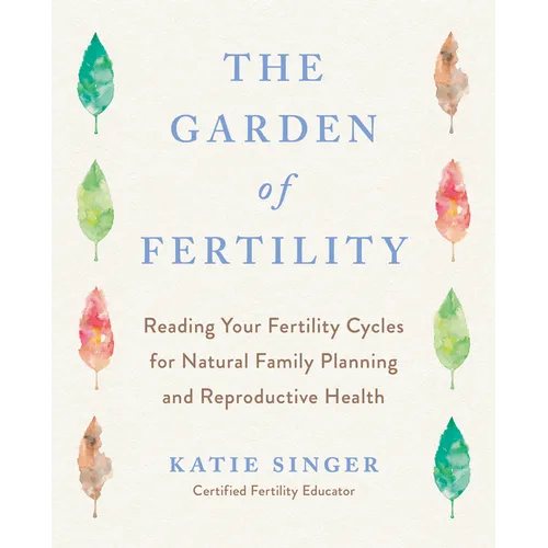 The Garden of Fertility: A Guide to Charting Your Fertility Signals to Prevent or Achieve Pregnancy-Naturally-And to Gauge Your Reproductive Health - Paperback