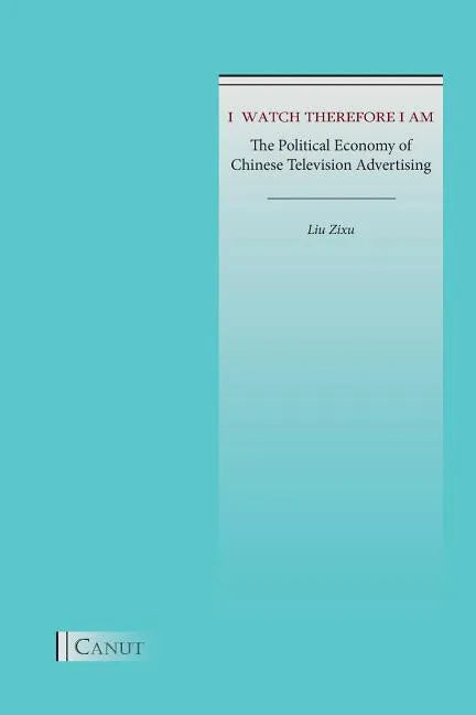 I Watch Therefore I Am: The Political Economy of Chinese Television Advertising - Paperback