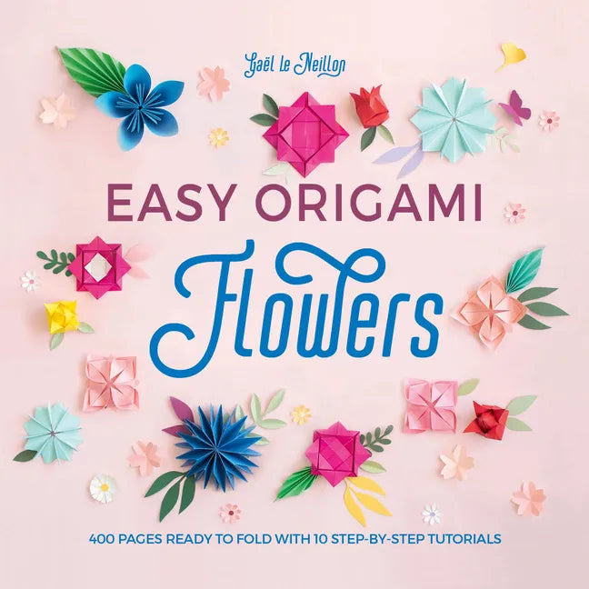 Easy Origami Flowers: 400 Pages Ready to Fold with 10 Step-By-Step Tutorials - Paperback