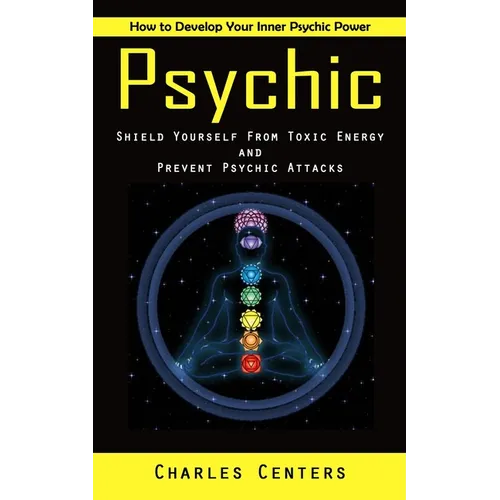 Psychic: How to Develop Your Inner Psychic Power (Shield Yourself From Toxic Energy and Prevent Psychic Attacks) - Paperback
