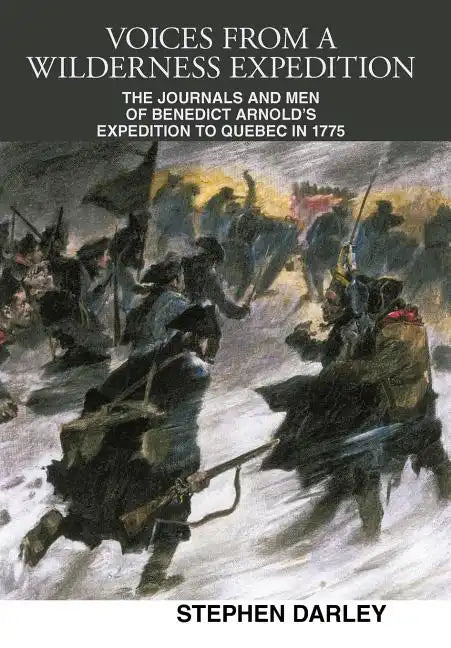 Voices from a Wilderness Expedition: The Journals and Men of Benedict Arnold's Expedition to Quebec in 1775 - Hardcover