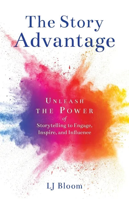 The Story Advantage: Unleash the Power of Storytelling to Engage, Inspire, and Influence - Paperback
