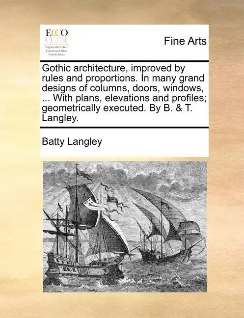 Gothic Architecture, Improved by Rules and Proportions. in Many Grand Designs of Columns, Doors, Windows, ... with Plans, Elevations and Profiles; Geo - Paperback