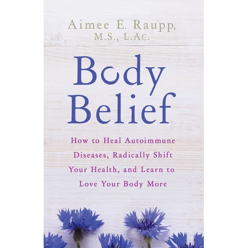 Body Belief: How to Heal Autoimmune Diseases, Radically Shift Your Health, and Learn to Love Your Body More - Paperback