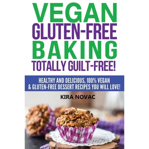 Vegan Gluten-Free Baking: Totally Guilt-Free!: Healthy and Delicious, 100% Vegan and Gluten-Free Dessert Recipes You Will Love - Paperback