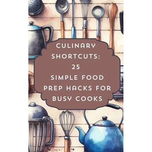 Culinary Shortcuts 25 Simple Food Prep Hacks For Busy Cooks - Paperback
