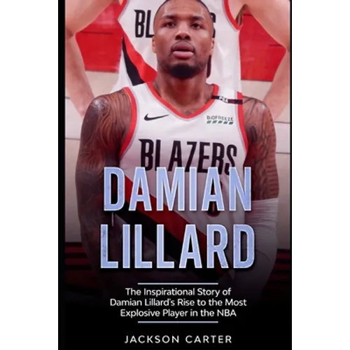 Damian Lillard: The Inspirational Story of Damian Lillard's Rise to the Most Explosive Player in the NBA - Paperback