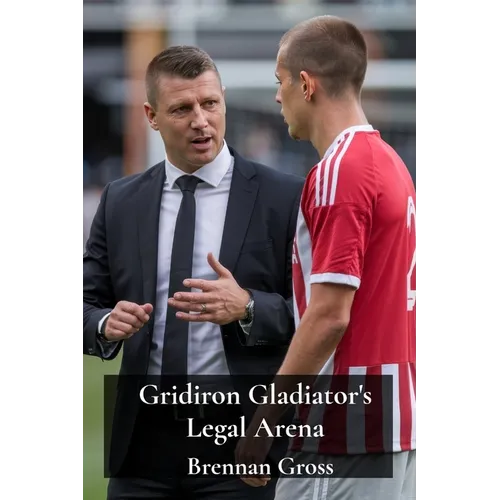 Gridiron Gladiator's Legal Arena: Athlete Endorsements, Contract Disputes, & Intellectual Property Rights in Football - Paperback