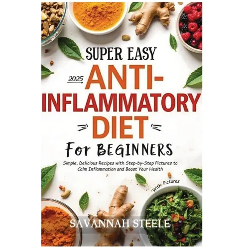2025 Super Easy Anti-Inflammatory Diet for Beginners with Pictures: Simple, Delicious Recipes with Step-by-Step Pictures to Calm Inflammation and Boos - Paperback