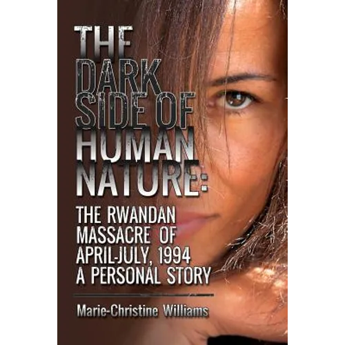 The Dark Side of Human Nature: The Rwandan Massacre of April-July, 1994 A Personal Story - Paperback