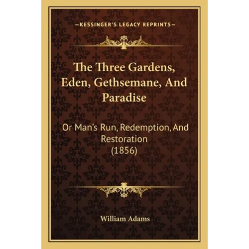 The Three Gardens, Eden, Gethsemane, And Paradise: Or Man's Run, Redemption, And Restoration (1856)
