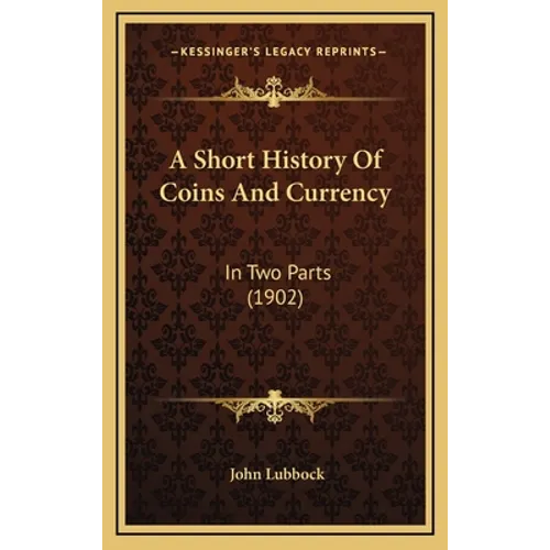 A Short History Of Coins And Currency: In Two Parts (1902) - Hardcover