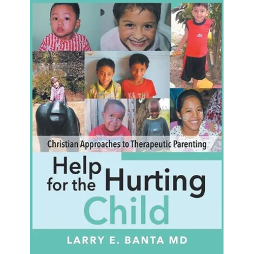 Help for the Hurting Child: Christian Approaches to Therapeutic Parenting - Hardcover