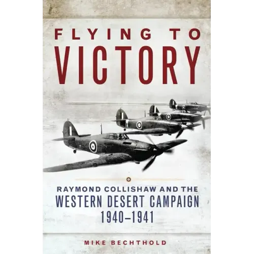 Flying to Victory, Volume 58: Raymond Collishaw and the Western Desert Campaign, 1940-1941 - Hardcover