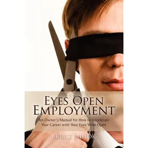 Eyes Open Employment: An Owner's Manual for How to Accelerate Your Career with Your Eyes Wide Open - Paperback