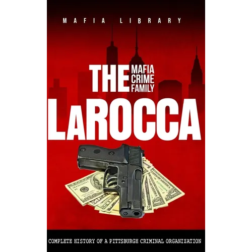 The LaRocca Mafia Crime Family: The Complete History of a Pittsburgh Criminal Organization - Hardcover