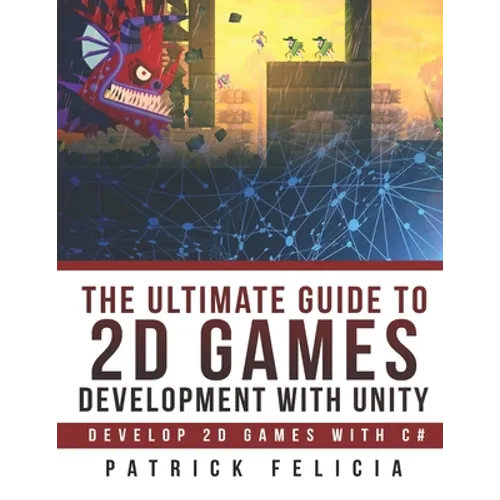 The Ultimate Guide to 2D games with Unity: Build your favorite 2D Games easily with Unity - Paperback