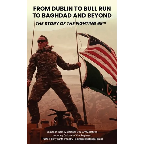 From Dublin to Bull Run to Baghdad and Beyond: The Story of the Fighting 69th - Hardcover