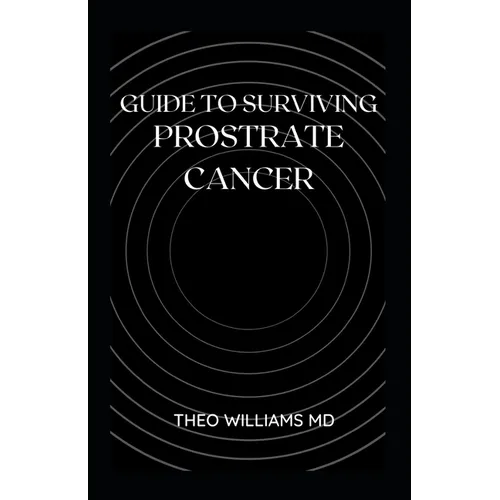 Guide to Surviving Prostrate Cancer: The Essential Guide To Understanding, Treating And Healing Prostate Cancer - Paperback