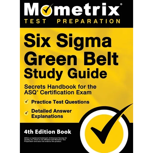 Six Sigma Green Belt Study Guide - Secrets Handbook for the ASQ Certification Exam, Practice Test Questions, Detailed Answer Explanations: [4th Editio - Hardcover