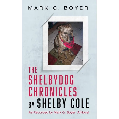 The Shelbydog Chronicles by Shelby Cole: As Recorded by Mark G. Boyer: A Novel - Paperback