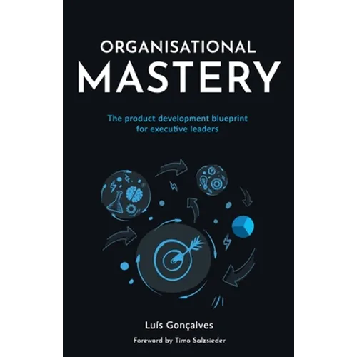 Organisational Mastery: The product development blueprint for executive leaders - Paperback