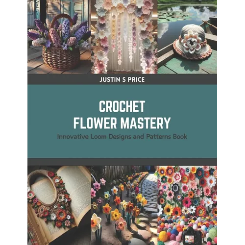 Crochet Flower Mastery: Innovative Loom Designs and Patterns Book - Paperback