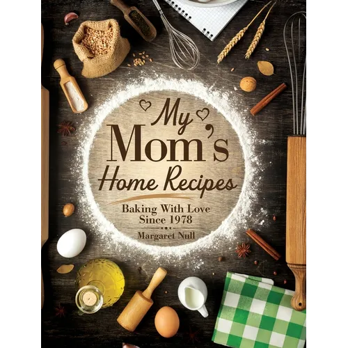 My Mom's Home Recipes: Baking with Love Since 1978 - Hardcover
