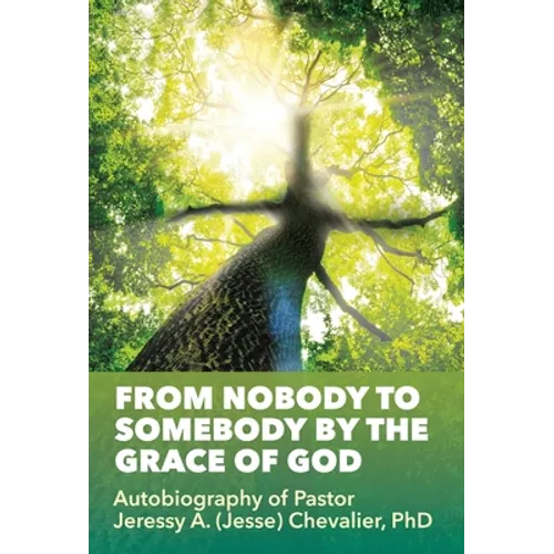 From Nobody to Somebody by the Grace of God: Autobiography of Pastor Jeressy A. (Jesse) Chevalier, PhD - Hardcover