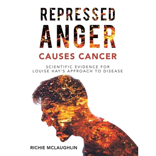 Repressed Anger Causes Cancer: Scientific Evidence for Louise Hay's Approach to Disease - Paperback