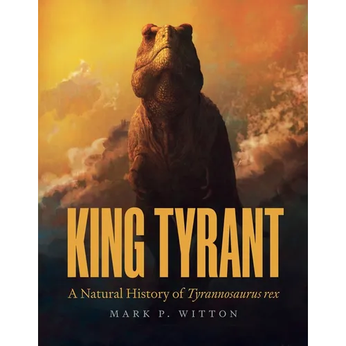 King Tyrant: A Natural History of Tyrannosaurus Rex