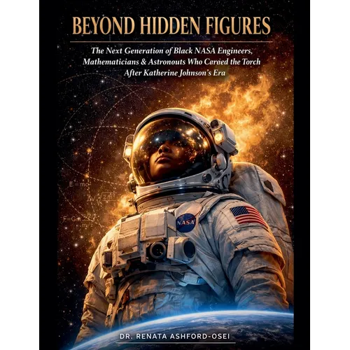 Beyond Hidden Figures: The Next Generation of Black NASA Engineers, Mathematicians, and Astronauts Who Carried the Torch After Katherine Johnson's Era - Paperback