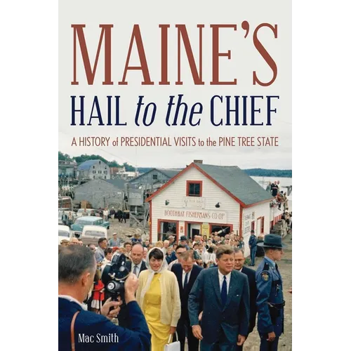 Maine's Hail to the Chief: A History of Presidential Visits to the Pine Tree State - Paperback