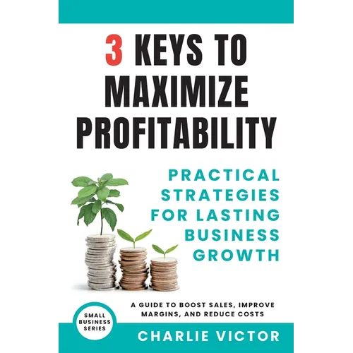 3 Keys to Maximize Profitability - Practical Strategies for Lasting Business Growth - Paperback