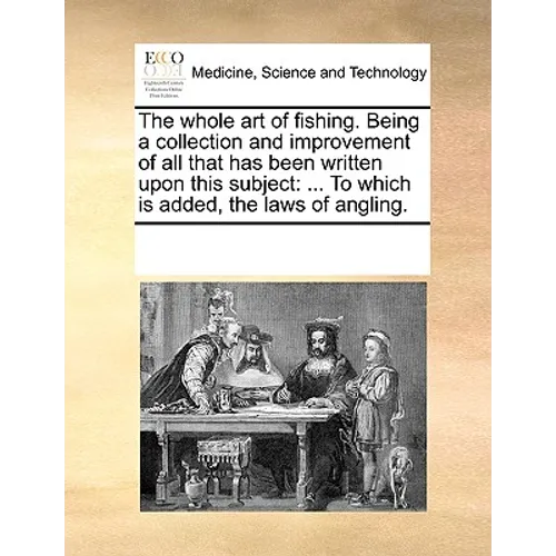 The Whole Art of Fishing. Being a Collection and Improvement of All That Has Been Written Upon This Subject: To Which Is Added, the Laws of Angling. - Paperback